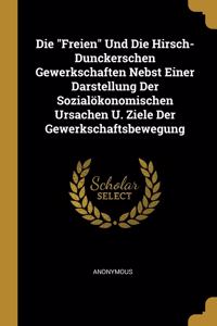 Die Freien Und Die Hirsch-Dunckerschen Gewerkschaften Nebst Einer Darstellung Der Sozialökonomischen Ursachen U. Ziele Der Gewerkschaftsbewegung