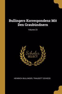 Bullingers Korrespondenz Mit Den Graubündnern; Volume 23