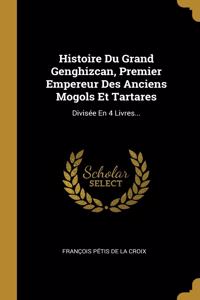 Histoire Du Grand Genghizcan, Premier Empereur Des Anciens Mogols Et Tartares