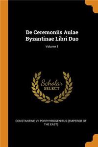 de Ceremoniis Aulae Byzantinae Libri Duo; Volume 1