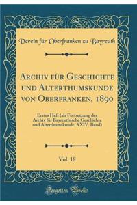 Archiv FÃ¼r Geschichte Und Alterthumskunde Von Oberfranken, 1890, Vol. 18: Erstes Heft (ALS Fortsetzung Des Archiv FÃ¼r Bayreuthische Geschichte Und Alterthumskunde, XXIV. Band) (Classic Reprint)
