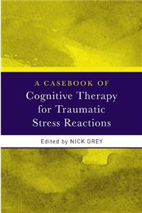 A Casebook of Cognitive Therapy for Traumatic Stress Reactions