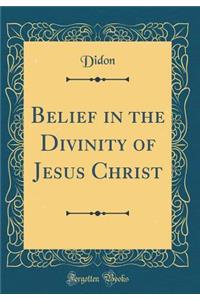 Belief in the Divinity of Jesus Christ (Classic Reprint)