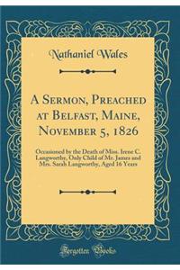 A Sermon, Preached at Belfast, Maine, November 5, 1826: Occasioned by the Death of Miss. Irene C. Langworthy, Only Child of Mr. James and Mrs. Sarah Langworthy, Aged 16 Years (Classic Reprint)