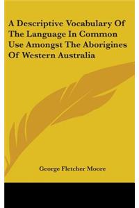 Descriptive Vocabulary Of The Language In Common Use Amongst The Aborigines Of Western Australia