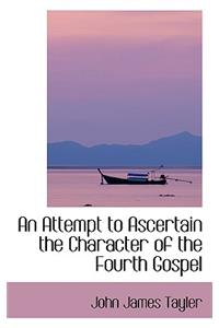An Attempt to Ascertain the Character of the Fourth Gospel