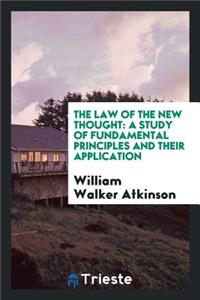 The Law of the New Thought: A Study of Fundamental Principles and Their Application