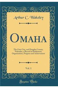 Omaha, Vol. 1: The Gate City, and Douglas County, Nebraska, a Record of Settlement, Organization, Progress and Achievement (Classic Reprint)