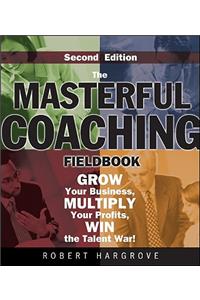 The Masterful Coaching Fieldbook: Grow Your Business, Multiply Your Profits, Win the Talent War!