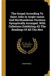 The Gospel According To Saint John In Anglo-saxon And Northumbrian Versions Synoptically Arranged, With Collations Exhibiting All The Readings Of All The Mss