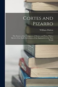 Cortes and Pizarro: The Stories of the Conquests of Mexico and Peru, With a Sketch of the Early Adventures of the Spainards in the New World