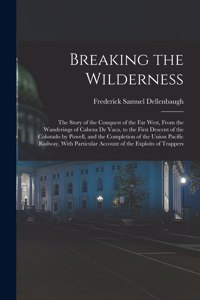 Breaking the Wilderness; The Story of the Conquest of the far West, From the Wanderings of Cabeza de Vaca, to the First Descent of the Colorado by Powell, and the Completion of the Union Pacific Railway, With Particular Account of the Exploits of T