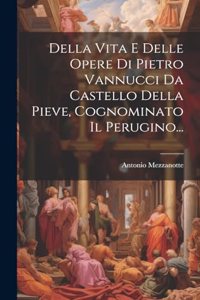 Della Vita E Delle Opere Di Pietro Vannucci Da Castello Della Pieve, Cognominato Il Perugino...
