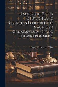 Handbuch des in Deutschland üblichen Lehenrechts nach den Grundsätzen Georg Ludwig Böhmer's.