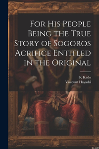 For his People Being the True Story of Sogoros Acrifice Entitled in the Original