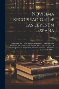 Novísima Recopilación De Las Leyes En España: Dividida En Xii. Libros. En Que Se Reforma La Recopilacion Publicada Por El Señor Don Felipe Ii. En El Año De 1567 ... Y Se Incorporan Las Pragmátic