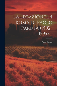La Legazione Di Roma Di Paolo Paruta (1592-1595)....