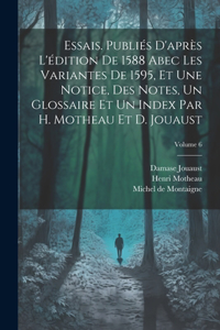 Essais. Publiés d'après l'édition de 1588 abec les variantes de 1595, et une notice, des notes, un glossaire et un index par H. Motheau et D. Jouaust; Volume 6