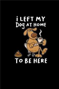 I Left My Dog At Home To Be Here: 6x9 Blank Dog Lover Sketchbook Funny Puppy Journal For Dog Owner & Dog Walker Cute Pooch Planner, Notebook & Diary