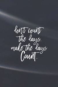 Don't Count The Days. Make The Days Count