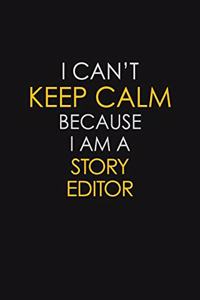 I Can't Keep Calm Because I Am A Story Editor