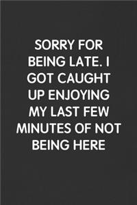 Sorry for Being Late. I Got Caught Up Enjoying My Last Few Minutes of Not Being Here