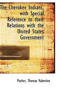 The Cherokee Indians, with Special Reference to Their Relations with the United States Government