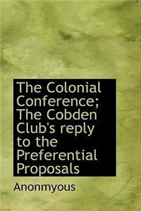 The Colonial Conference; The Cobden Club's Reply to the Preferential Proposals