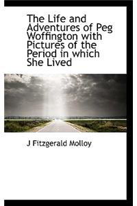 The Life and Adventures of Peg Woffington with Pictures of the Period in Which She Lived