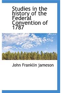 Studies in the History of the Federal Convention of 1787