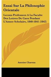 Essai Sur La Philosophie Orientale: Lecons Professees A La Faculte Des Lettres De Caen Pendant L'Annee Scholaire, 1840-1841 (1842)