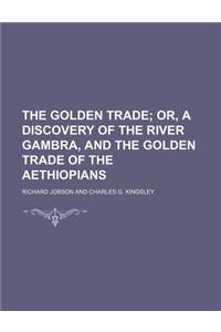 The Golden Trade; Or, a Discovery of the River Gambra, and the Golden Trade of the Aethiopians
