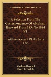 Selection from the Correspondence of Abraham Hayward from 1834 to 1884 V1