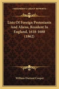 Lists of Foreign Protestants and Aliens, Resident in Englandlists of Foreign Protestants and Aliens, Resident in England, 1618-1688 (1862), 1618-1688 (1862)