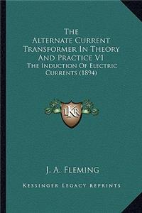 Alternate Current Transformer in Theory and Practice V1 the Alternate Current Transformer in Theory and Practice V1