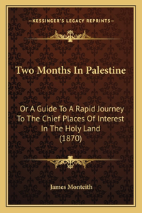 Two Months in Palestine: Or a Guide to a Rapid Journey to the Chief Places of Interest in the Holy Land (1870)