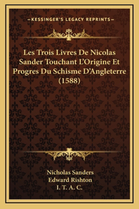 Les Trois Livres De Nicolas Sander Touchant L'Origine Et Progres Du Schisme D'Angleterre (1588)