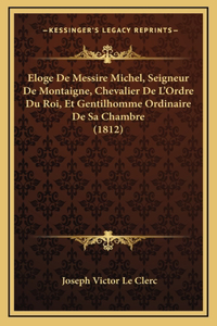 Eloge De Messire Michel, Seigneur De Montaigne, Chevalier De L'Ordre Du Roi, Et Gentilhomme Ordinaire De Sa Chambre (1812)