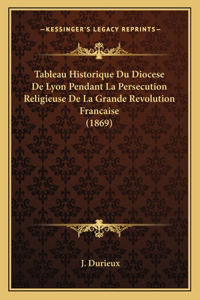 Tableau Historique Du Diocese De Lyon Pendant La Persecution Religieuse De La Grande Revolution Francaise (1869)
