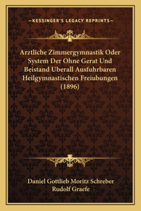 Arztliche Zimmergymnastik Oder System Der Ohne Gerat Und Beistand Uberall Ausfuhrbaren Heilgymnastischen Freiubungen (1896)