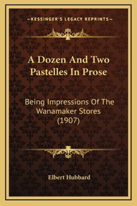 A Dozen And Two Pastelles In Prose: Being Impressions Of The Wanamaker Stores (1907)