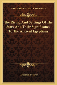 The Rising And Settings Of The Stars And Their Significance To The Ancient Egyptians