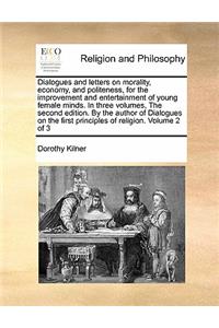 Dialogues and Letters on Morality, Economy, and Politeness, for the Improvement and Entertainment of Young Female Minds. in Three Volumes, the Second Edition. by the Author of Dialogues on the First Principles of Religion. Volume 2 of 3