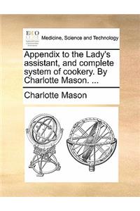 Appendix to the Lady's Assistant, and Complete System of Cookery. by Charlotte Mason. ...