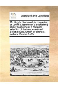 Mr. Hogg's New Novelists Magazine; Or Lady's & Gentleman's Entertaining Library Consisting of a Complete Selection of the Most Esteemed British Novels, Written by Eminent Authors. Volume 5 of 5