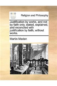 Justification by works, and not by faith only, stated, explained, and reconciled with justification by faith, without works.