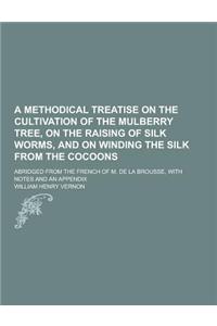 A Methodical Treatise on the Cultivation of the Mulberry Tree, on the Raising of Silk Worms, and on Winding the Silk from the Cocoons; Abridged from