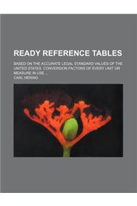 Ready Reference Tables; Based on the Accurate Legal Standard Values of the United States. Conversion Factors of Every Unit or Measure in Use ...