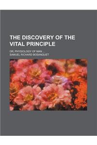 The Discovery of the Vital Principle; Or, Physiology of Man