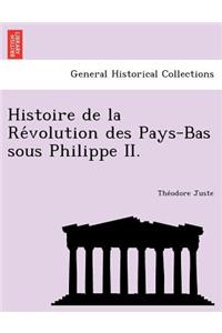 Histoire de La Re Volution Des Pays-Bas Sous Philippe II.